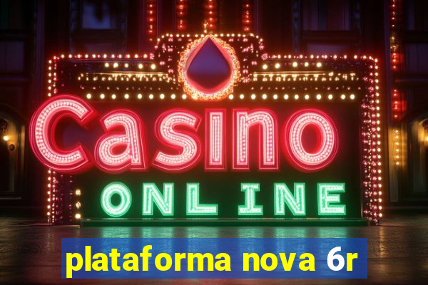 plataforma nova 6r